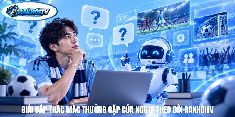 Giải đáp thắc mắc thường gặp của người theo dõi RakhoiTV