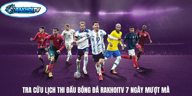 Tra cứu lịch thi đấu bóng đá RakhoiTV 7 ngày mượt mà